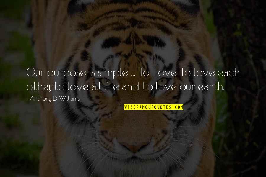 Simple Love And Life Quotes By Anthony D. Williams: Our purpose is simple ... To Love To