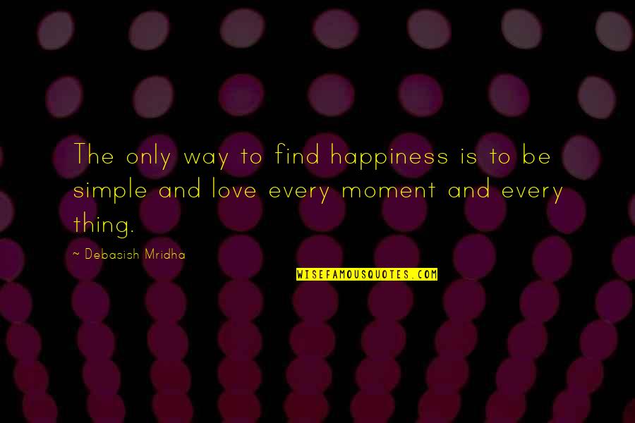 Simple Love And Life Quotes By Debasish Mridha: The only way to find happiness is to