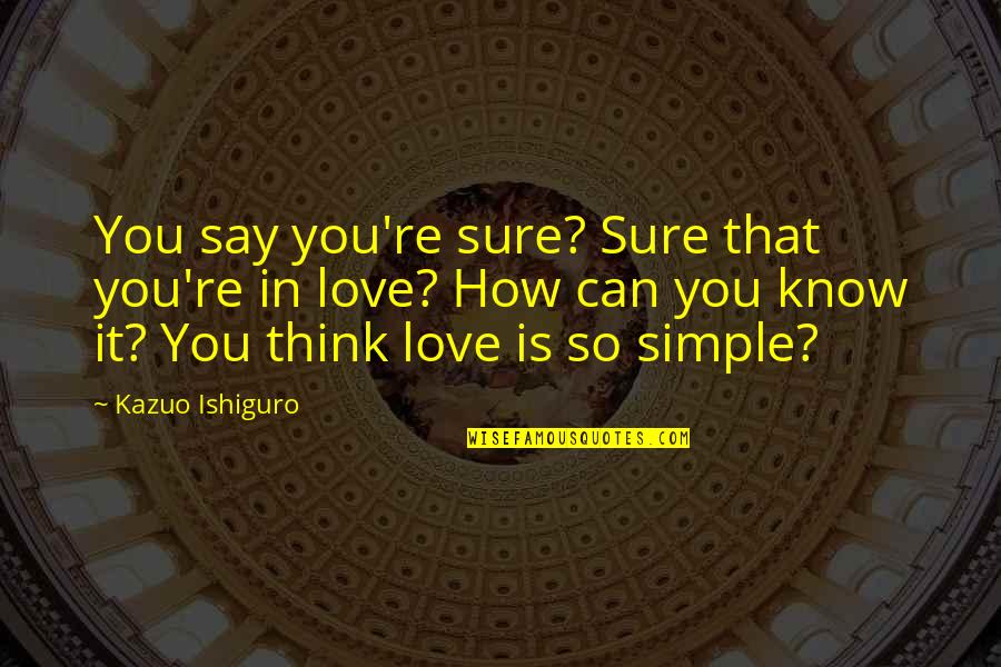Simple Love Quotes By Kazuo Ishiguro: You say you're sure? Sure that you're in