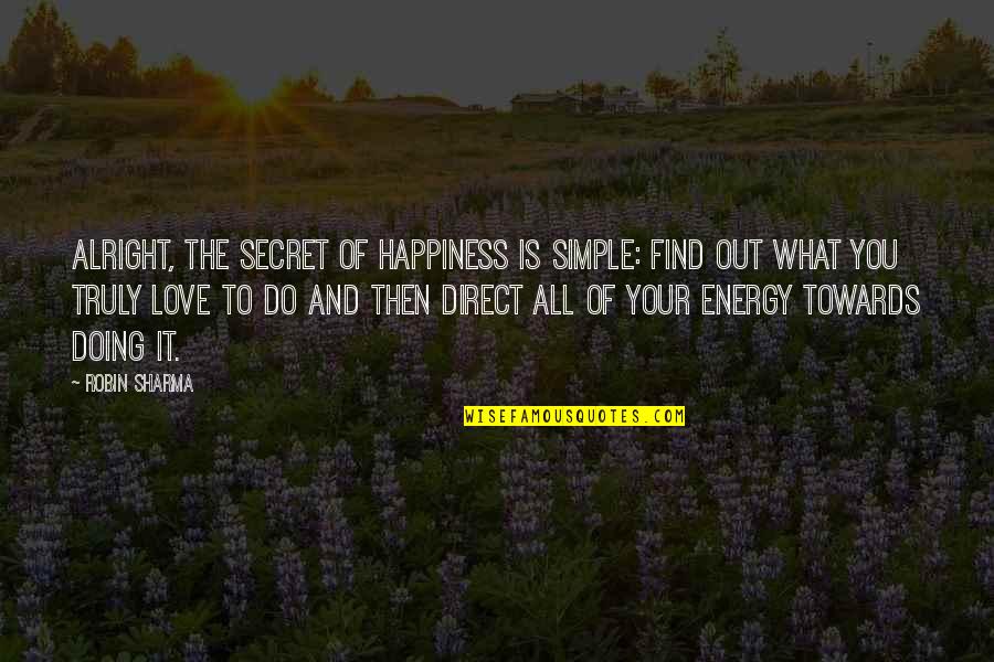 Simple Love You Quotes By Robin Sharma: Alright, the secret of happiness is simple: find