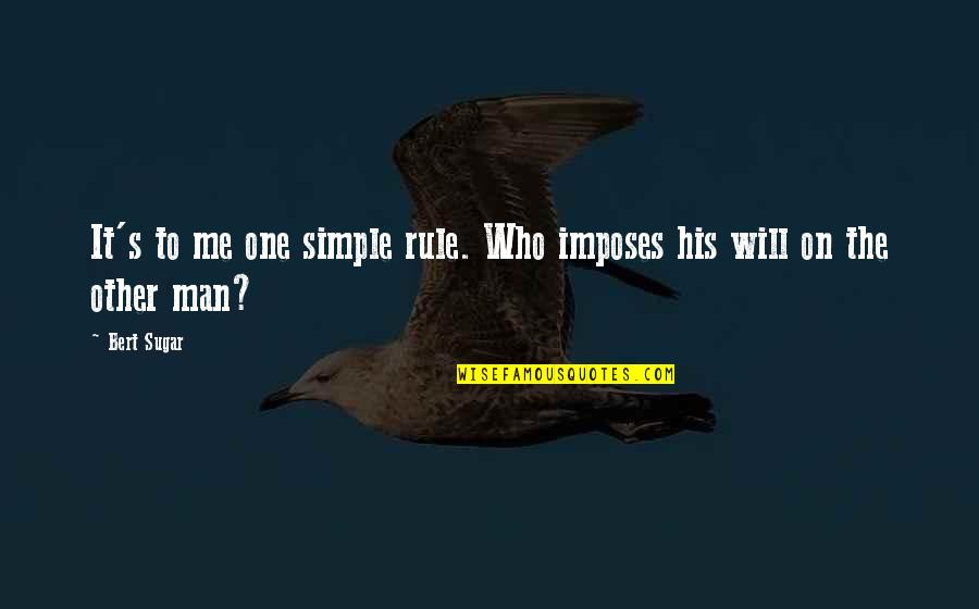 Simple Man Quotes By Bert Sugar: It's to me one simple rule. Who imposes