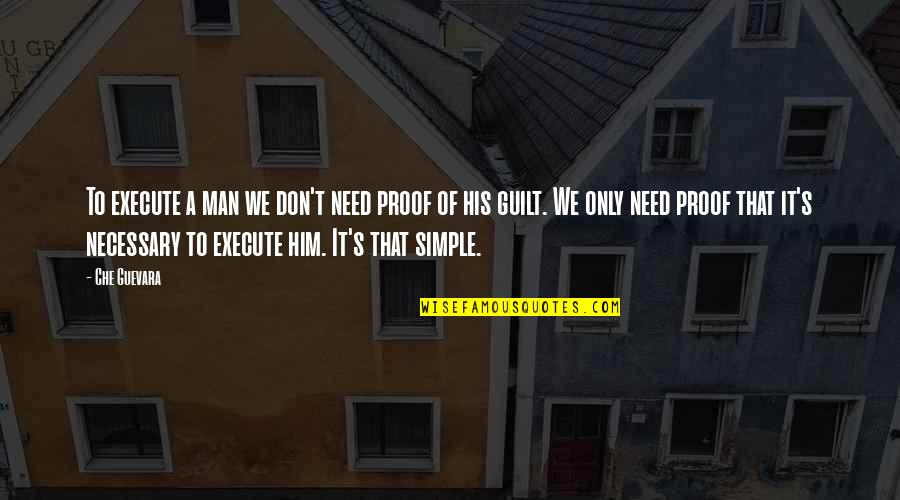 Simple Man Quotes By Che Guevara: To execute a man we don't need proof