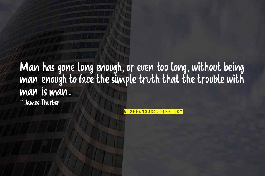 Simple Man Quotes By James Thurber: Man has gone long enough, or even too