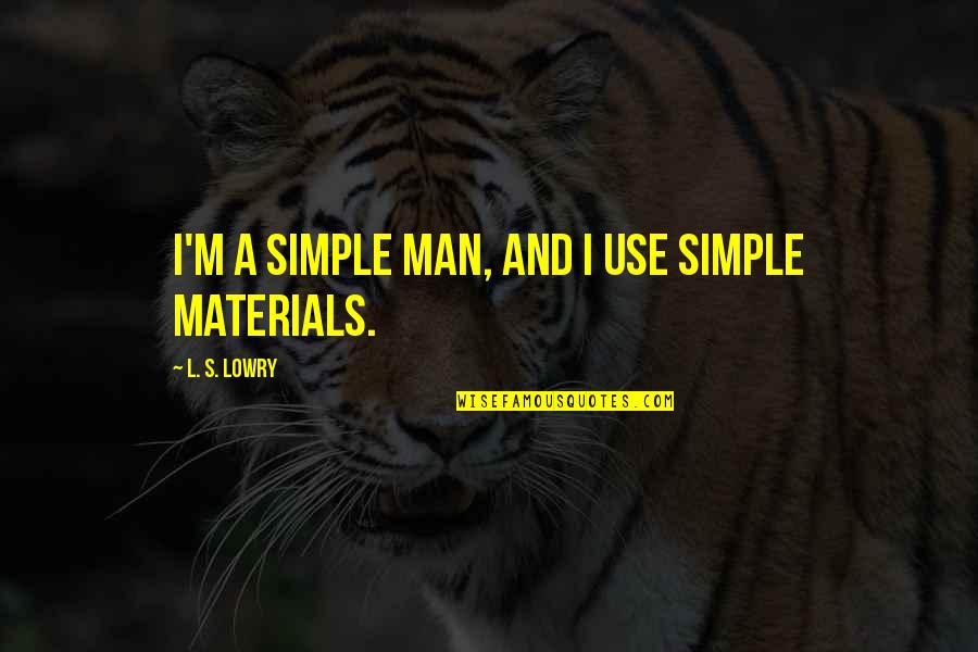 Simple Man Quotes By L. S. Lowry: I'm a simple man, and I use simple