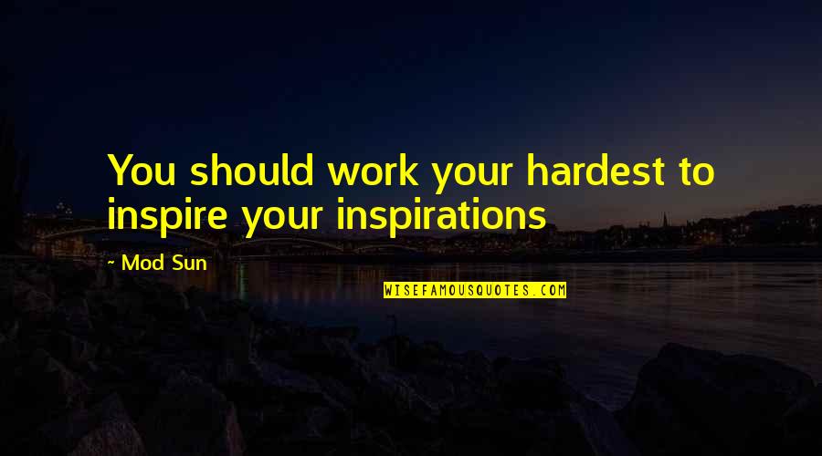 Simple Miss You Quotes By Mod Sun: You should work your hardest to inspire your