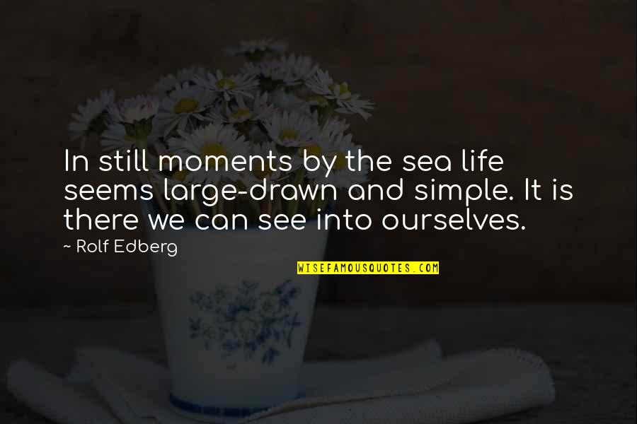 Simple Moments Quotes By Rolf Edberg: In still moments by the sea life seems