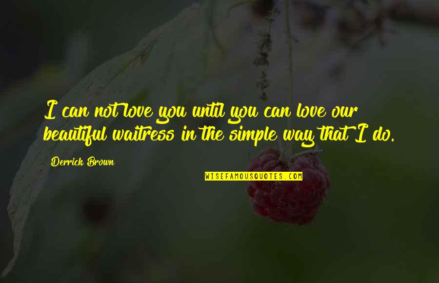 Simple N Beautiful Love Quotes By Derrick Brown: I can not love you until you can Simple N Beautiful Love Quotes By Derrick Brown: I can not love you until you can