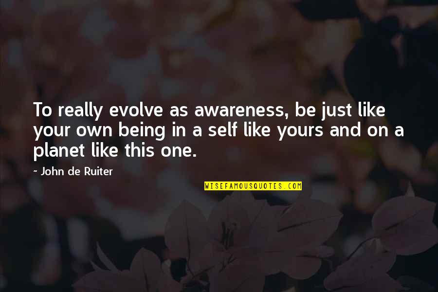 Simple N Beautiful Love Quotes By John De Ruiter: To really evolve as awareness, be just like