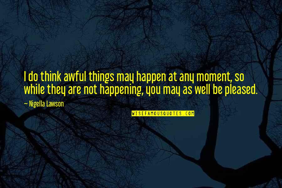 Simple N Beautiful Love Quotes By Nigella Lawson: I do think awful things may happen at