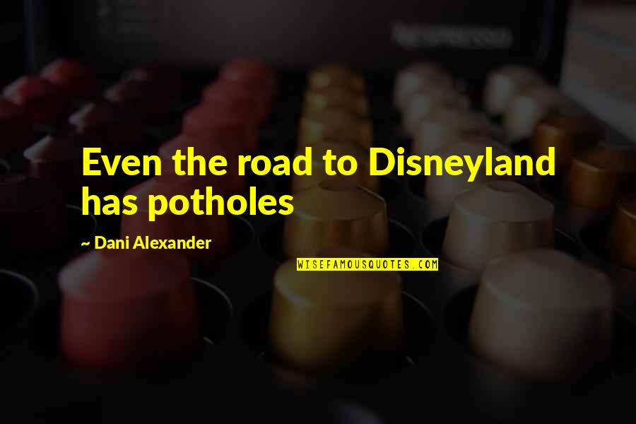 Simple N Short Quotes By Dani Alexander: Even the road to Disneyland has potholes