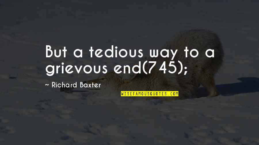 Simple Organics Quotes By Richard Baxter: But a tedious way to a grievous end(745);