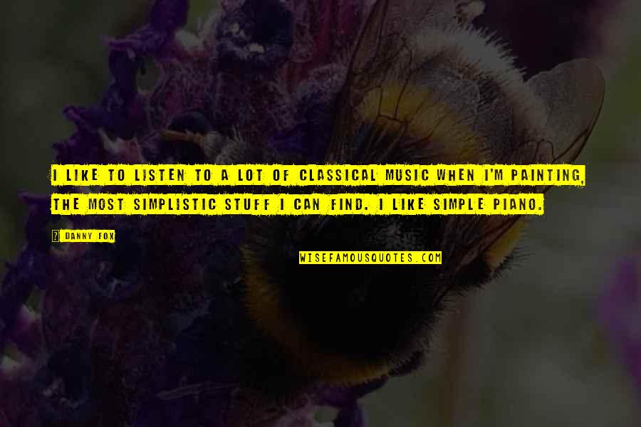 Simple Painting Quotes By Danny Fox: I like to listen to a lot of Simple Painting Quotes By Danny Fox: I like to listen to a lot of
