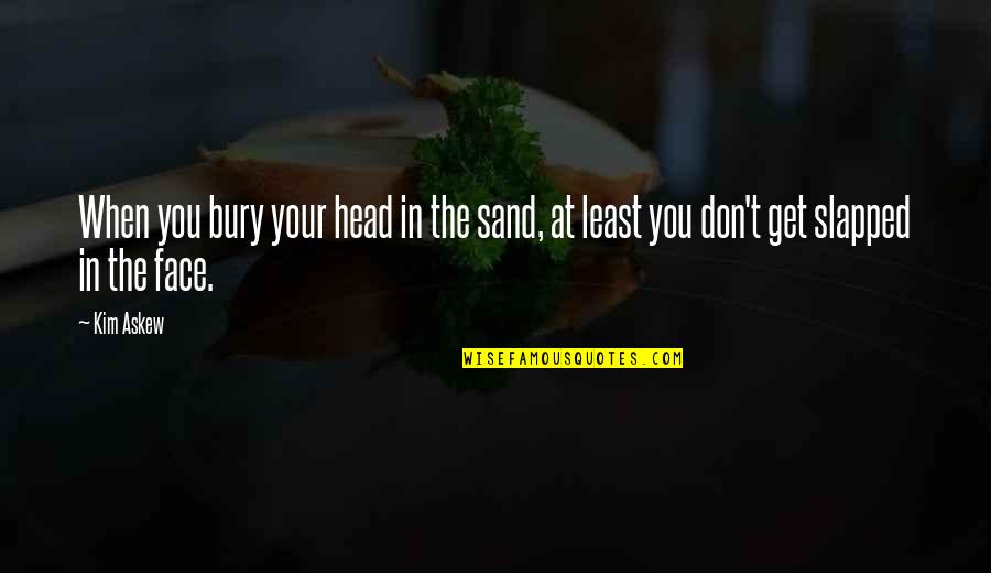 Simple Personality Quotes By Kim Askew: When you bury your head in the sand,