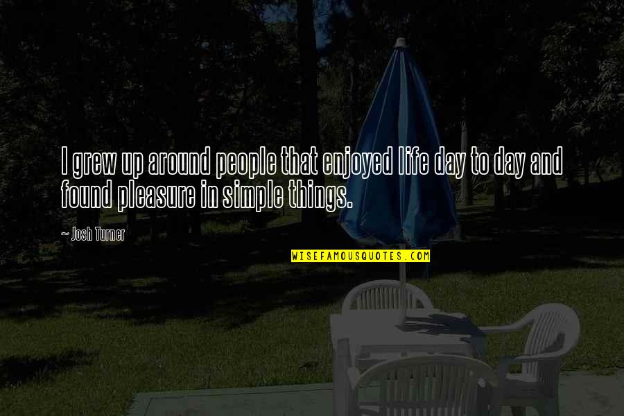 Simple Pleasure Quotes By Josh Turner: I grew up around people that enjoyed life