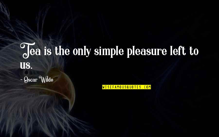 Simple Pleasure Quotes By Oscar Wilde: Tea is the only simple pleasure left to