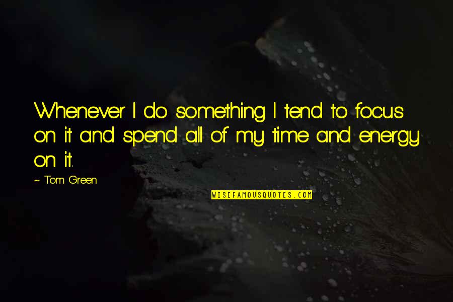Simple Pleasures Of Life Quotes By Tom Green: Whenever I do something I tend to focus Simple Pleasures Of Life Quotes By Tom Green: Whenever I do something I tend to focus