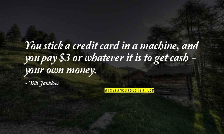 Simple Powerful Love Quotes By Bill Janklow: You stick a credit card in a machine, Simple Powerful Love Quotes By Bill Janklow: You stick a credit card in a machine,