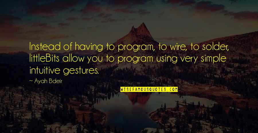 Simple Program Quotes By Ayah Bdeir: Instead of having to program, to wire, to