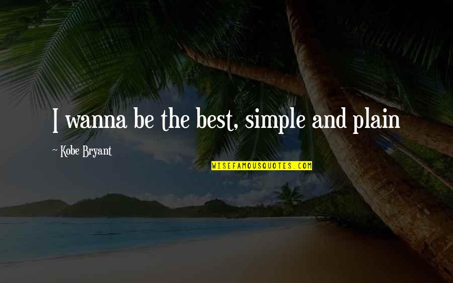 Simple Quotes By Kobe Bryant: I wanna be the best, simple and plain