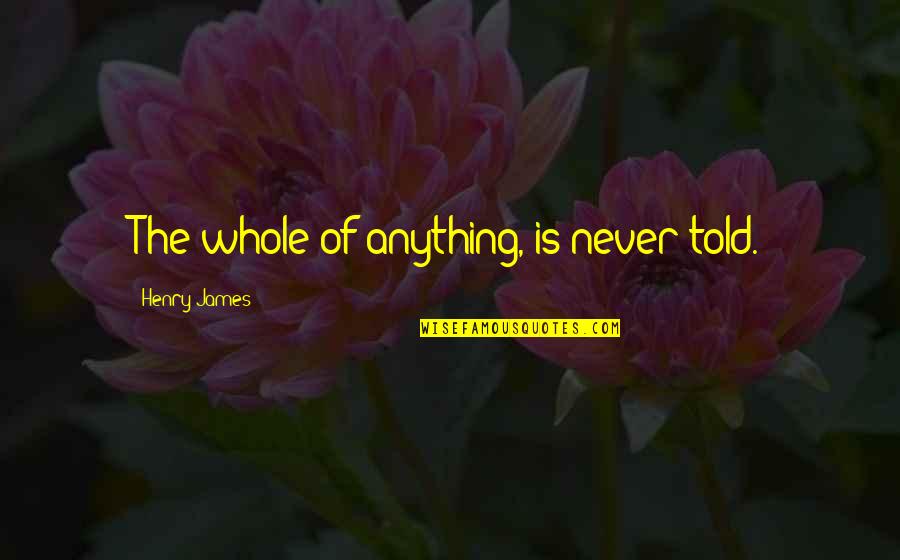 Simple Sentence Quotes By Henry James: The whole of anything, is never told.