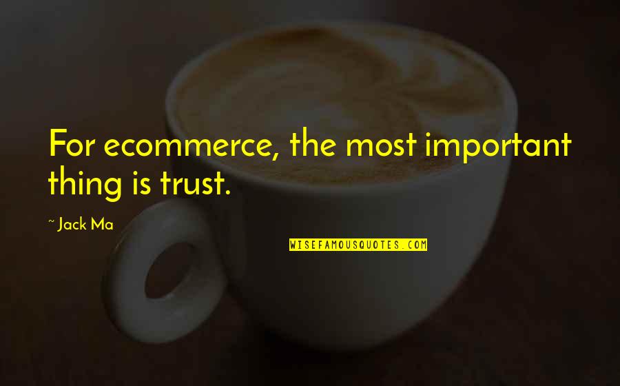 Simple Sentence Quotes By Jack Ma: For ecommerce, the most important thing is trust.