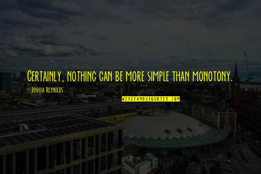 Simple Simplicity Quotes By Joshua Reynolds: Certainly, nothing can be more simple than monotony. Simple Simplicity Quotes By Joshua Reynolds: Certainly, nothing can be more simple than monotony.