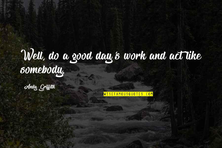 Simple Solution To Complex Problem Quotes By Andy Griffith: Well, do a good day's work and act Simple Solution To Complex Problem Quotes By Andy Griffith: Well, do a good day's work and act