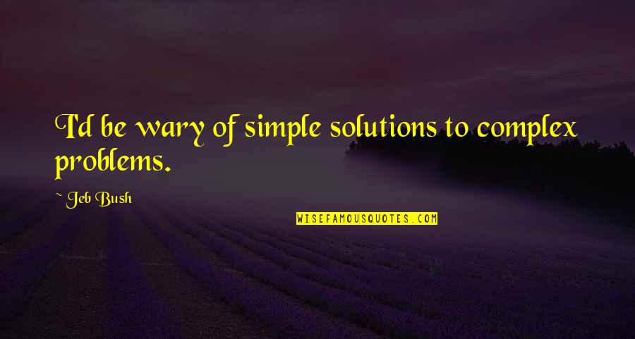 Simple Solutions Quotes By Jeb Bush: I'd be wary of simple solutions to complex