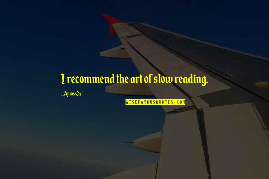 Simple Strong Woman Quotes By Amos Oz: I recommend the art of slow reading. Simple Strong Woman Quotes By Amos Oz: I recommend the art of slow reading.