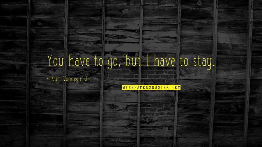 Simple Teachers Day Quotes By Kurt Vonnegut Jr.: You have to go, but I have to