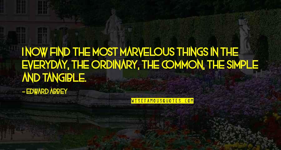 Simple Things Of Life Quotes By Edward Abbey: I now find the most marvelous things in