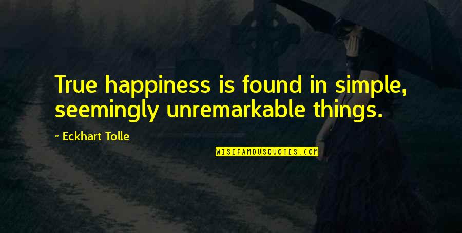 Simple Things Quotes By Eckhart Tolle: True happiness is found in simple, seemingly unremarkable