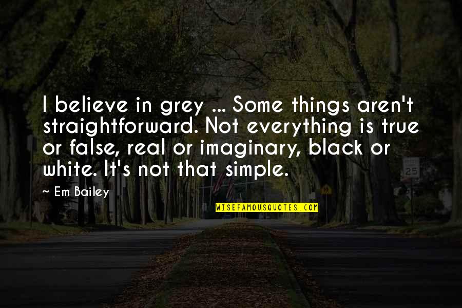 Simple Things Quotes By Em Bailey: I believe in grey ... Some things aren't