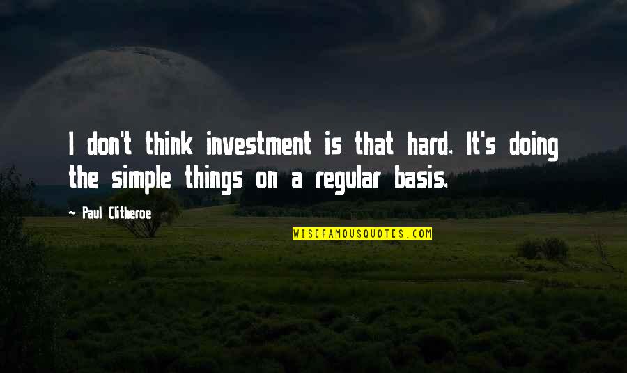 Simple Thinking Of You Quotes By Paul Clitheroe: I don't think investment is that hard. It's