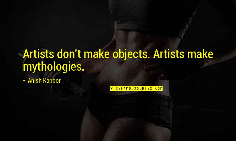 Simple Village Life Quotes By Anish Kapoor: Artists don't make objects. Artists make mythologies.