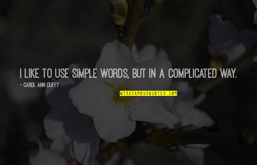 Simple Words Quotes By Carol Ann Duffy: I like to use simple words, but in