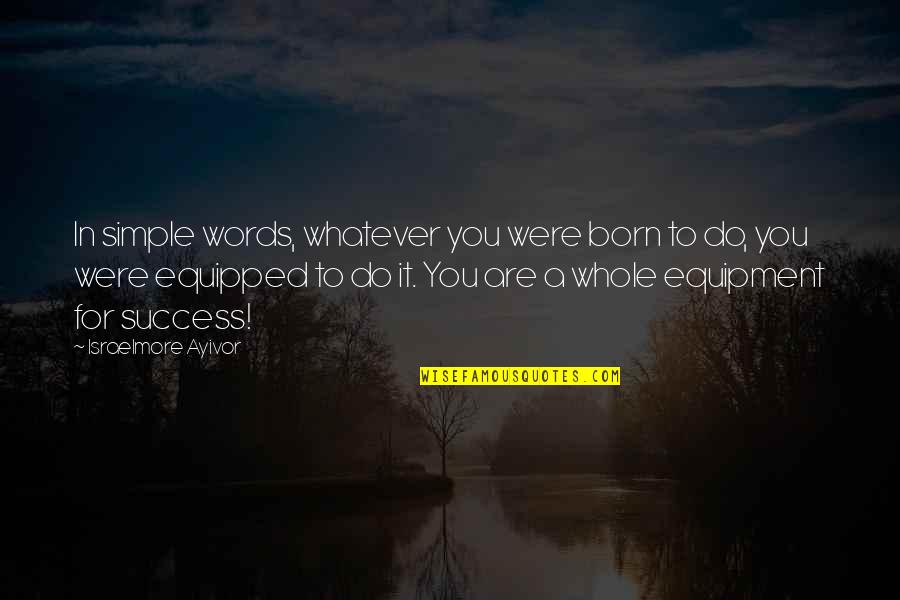 Simple Words Quotes By Israelmore Ayivor: In simple words, whatever you were born to