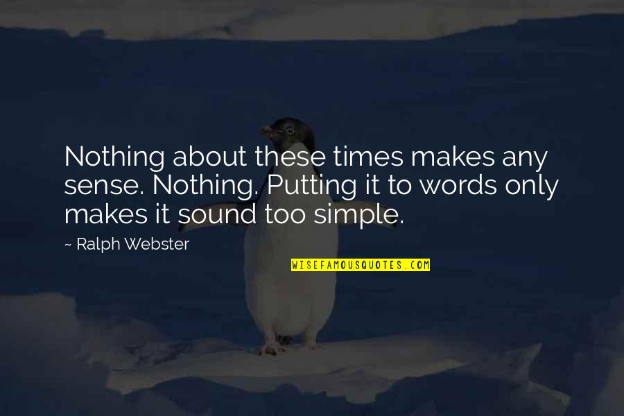 Simple Words Quotes By Ralph Webster: Nothing about these times makes any sense. Nothing.