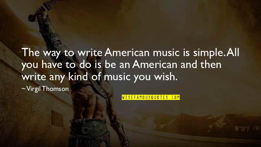 Simple Writing Quotes By Virgil Thomson: The way to write American music is simple.