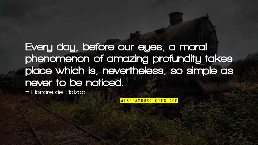 Simple Yet Amazing Quotes By Honore De Balzac: Every day, before our eyes, a moral phenomenon