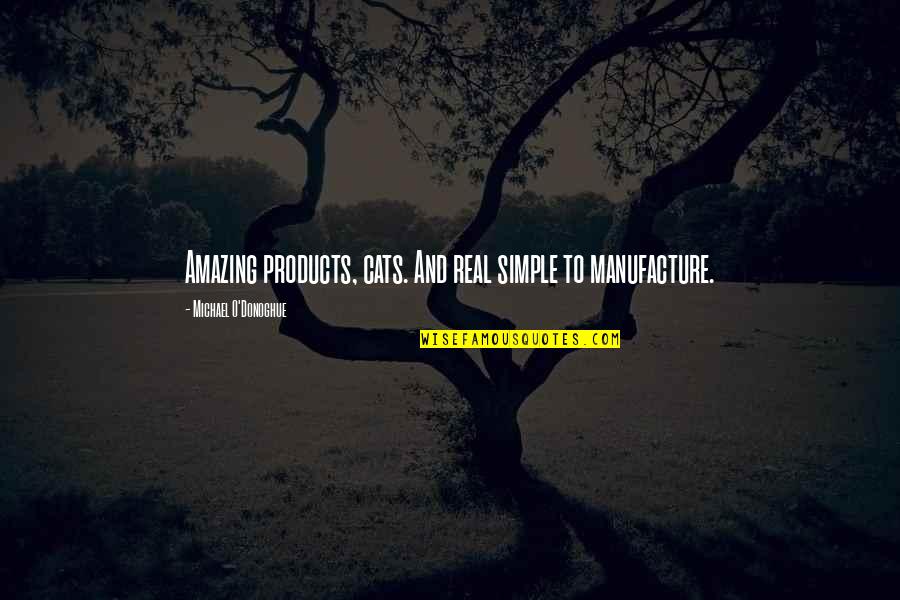 Simple Yet Amazing Quotes By Michael O'Donoghue: Amazing products, cats. And real simple to manufacture. Simple Yet Amazing Quotes By Michael O'Donoghue: Amazing products, cats. And real simple to manufacture.