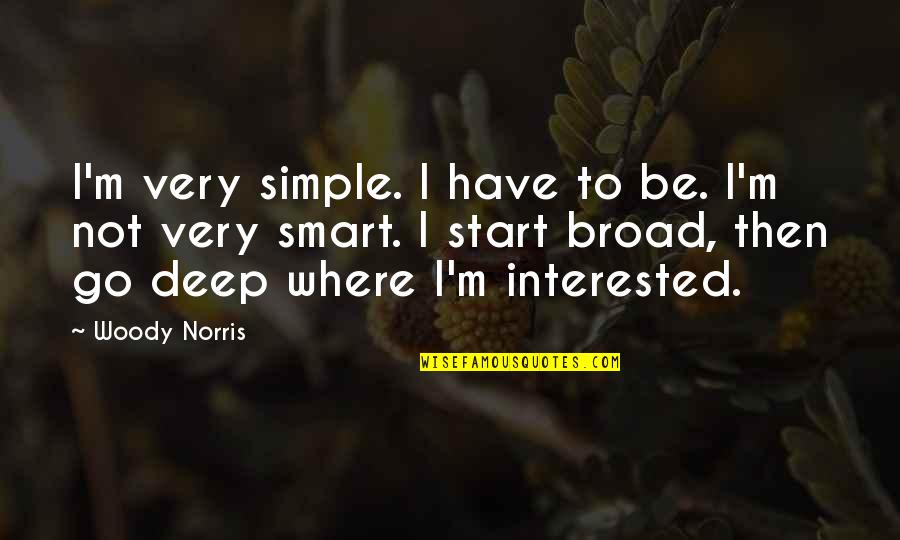 Simple Yet Deep Quotes By Woody Norris: I'm very simple. I have to be. I'm