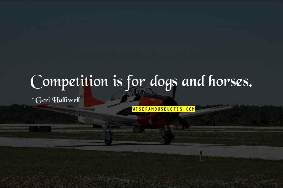 Simple Yet Funny Quotes By Geri Halliwell: Competition is for dogs and horses.