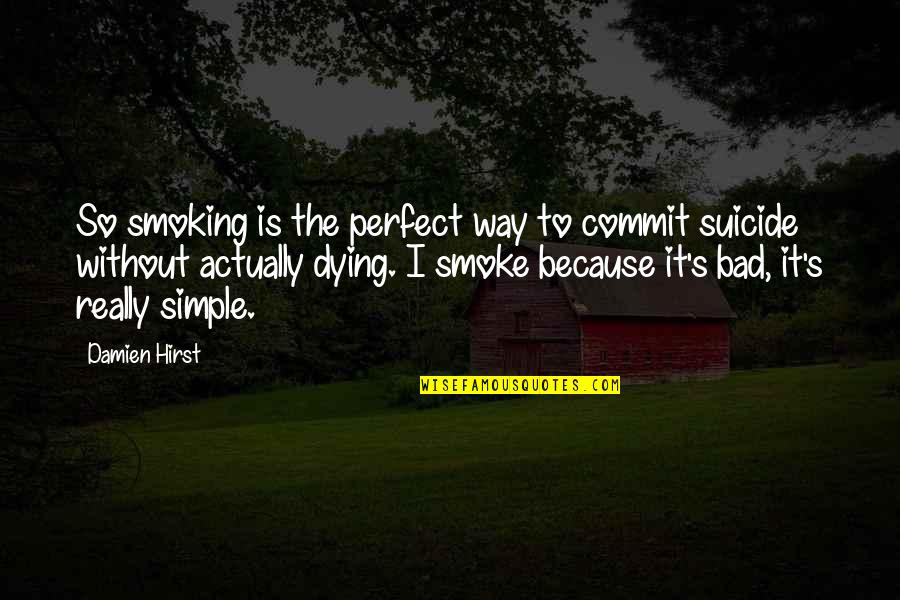 Simple Yet Perfect Quotes By Damien Hirst: So smoking is the perfect way to commit