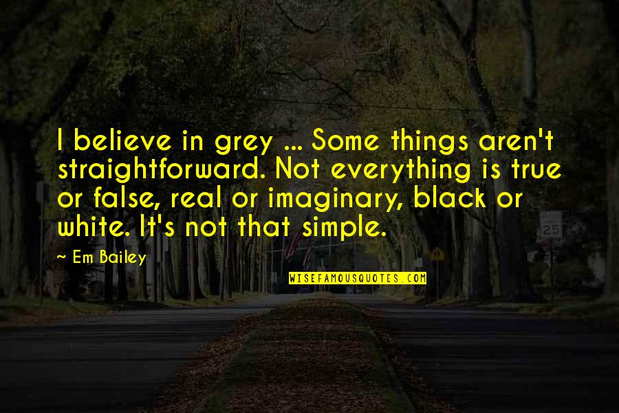 Simple Yet True Quotes By Em Bailey: I believe in grey ... Some things aren't