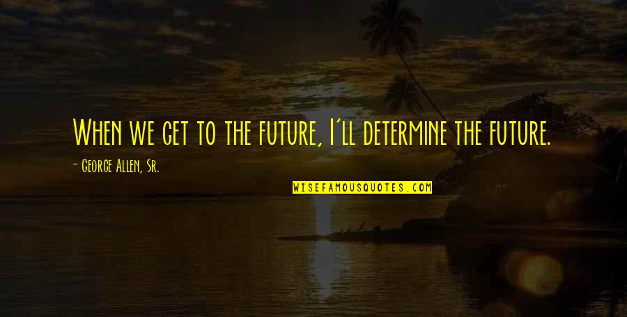 Simplehearted Quotes By George Allen, Sr.: When we get to the future, I'll determine