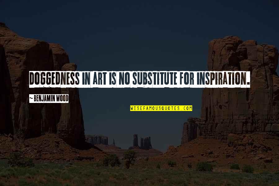 Simplemindedness Quotes By Benjamin Wood: Doggedness in art is no substitute for inspiration.