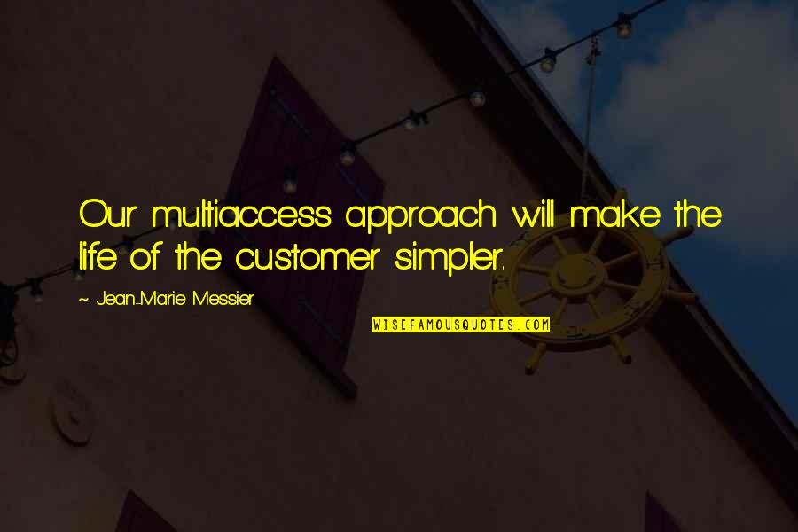 Simpler Life Quotes By Jean-Marie Messier: Our multiaccess approach will make the life of