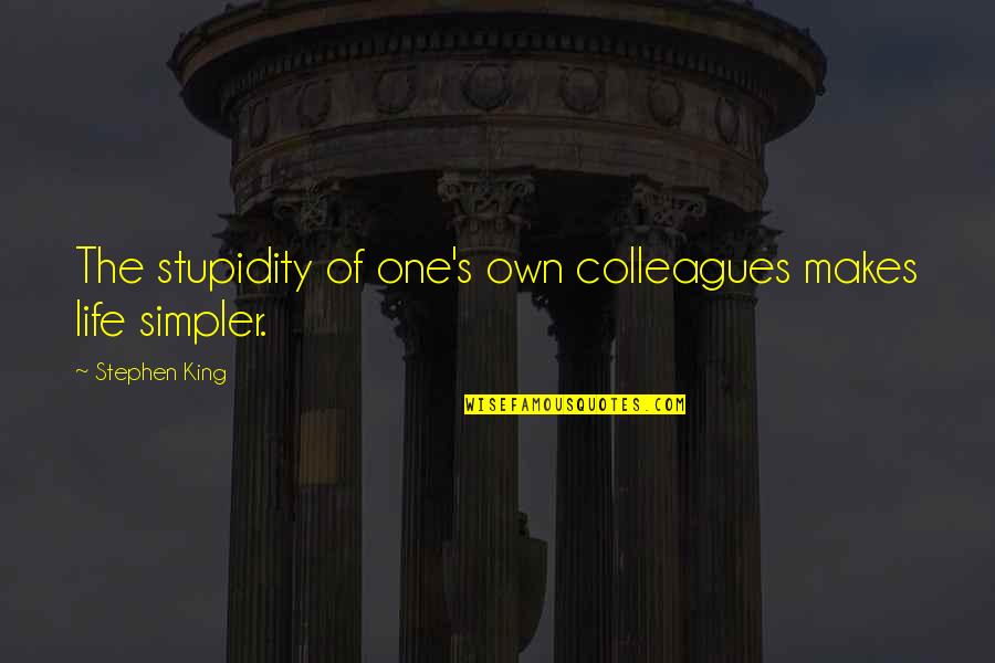 Simpler Life Quotes By Stephen King: The stupidity of one's own colleagues makes life