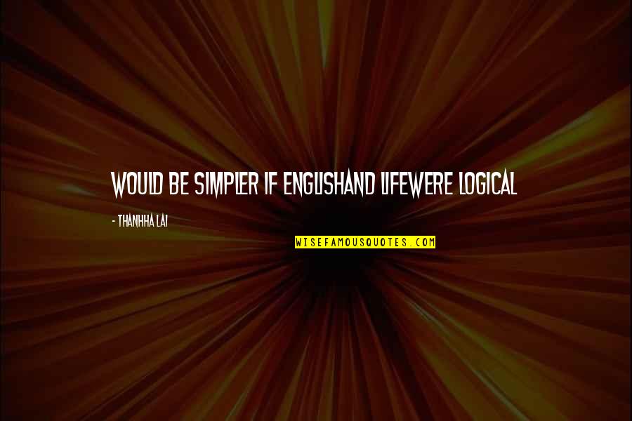 Simpler Life Quotes By Thanhha Lai: Would be simpler if Englishand lifewere logical